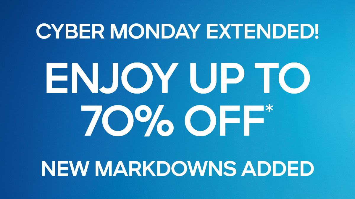 EXTENDED! CYBER MONDAY ENJOY UP TO 70% OFF* NEW MARKDOWNS ADDED