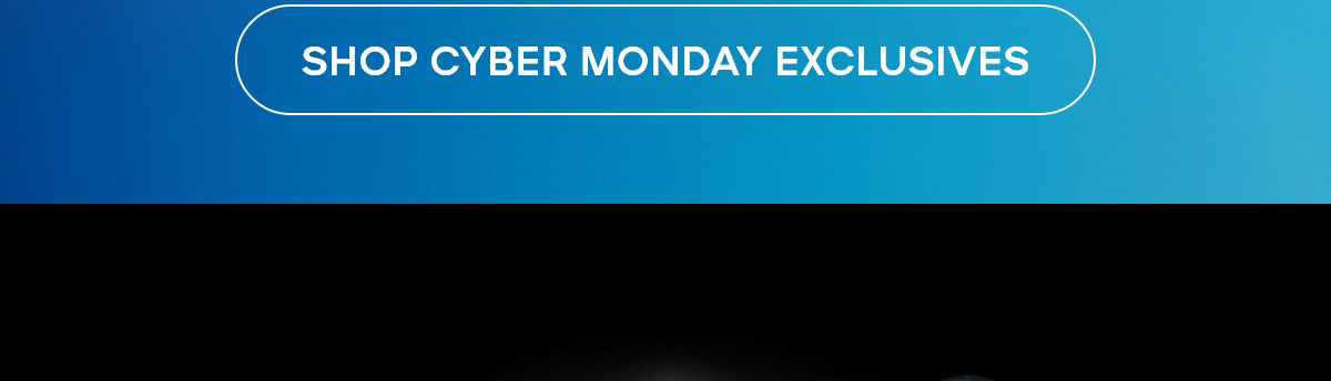 SHOP CYBER MONDAY EXCLUSIVES