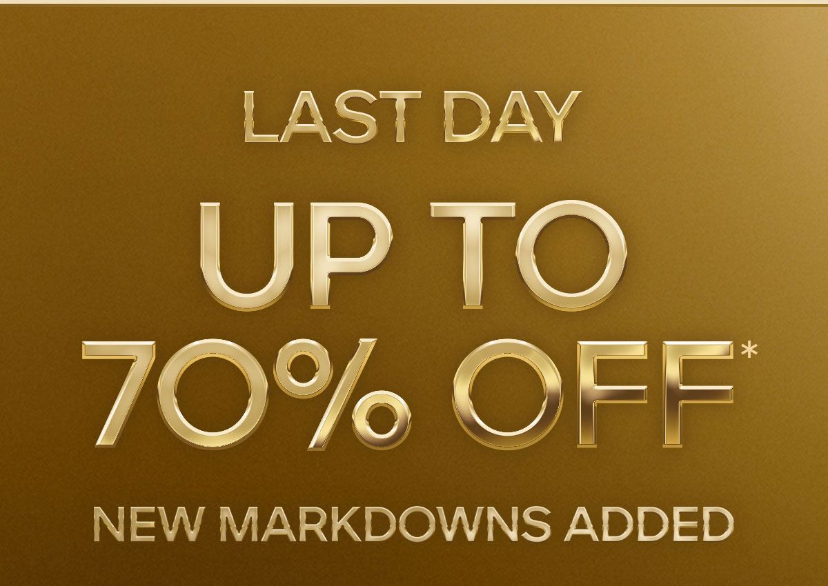 LAST DAY UP TO 70% OFF* NEW MARKDOWNS ADDED