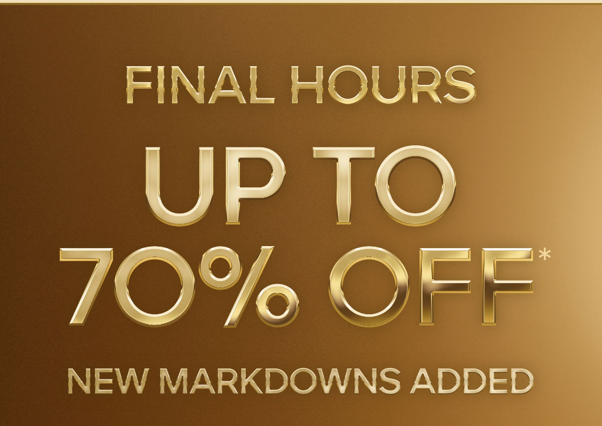 FINAL HOURS UP TO 70% OFF* NEW MARKDOWNS ADDED