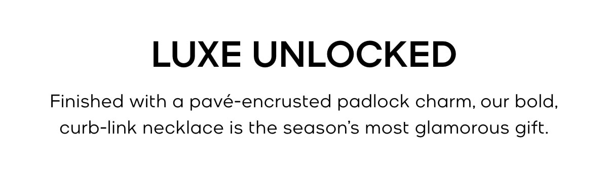 LUXE UNLOCKED Finished with a finished with a pavé-encrusted padlock charm, our bold, curb-link necklace is the season’s most glamorous gift.