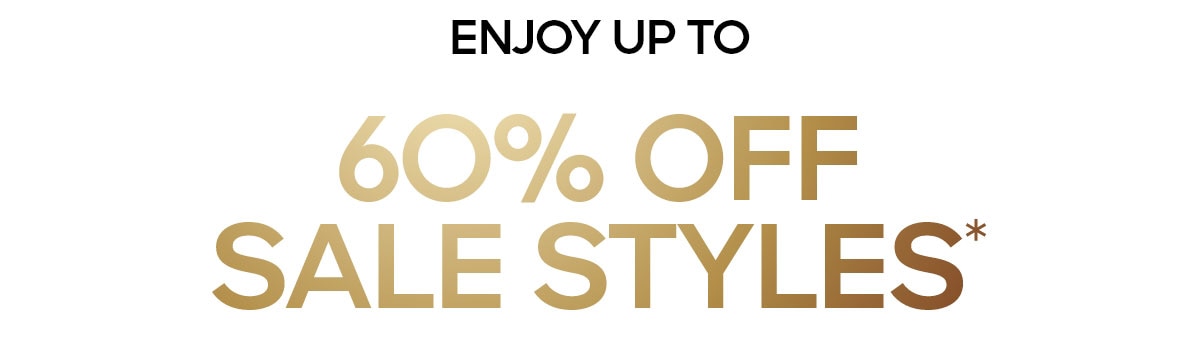 ENJOY UP TO 60% OFF SALE STYLES*