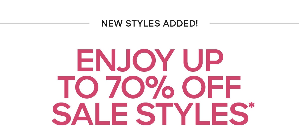 NEW STYLES ADDED ENJOY UP TO 70% OFF SALE STYLES*