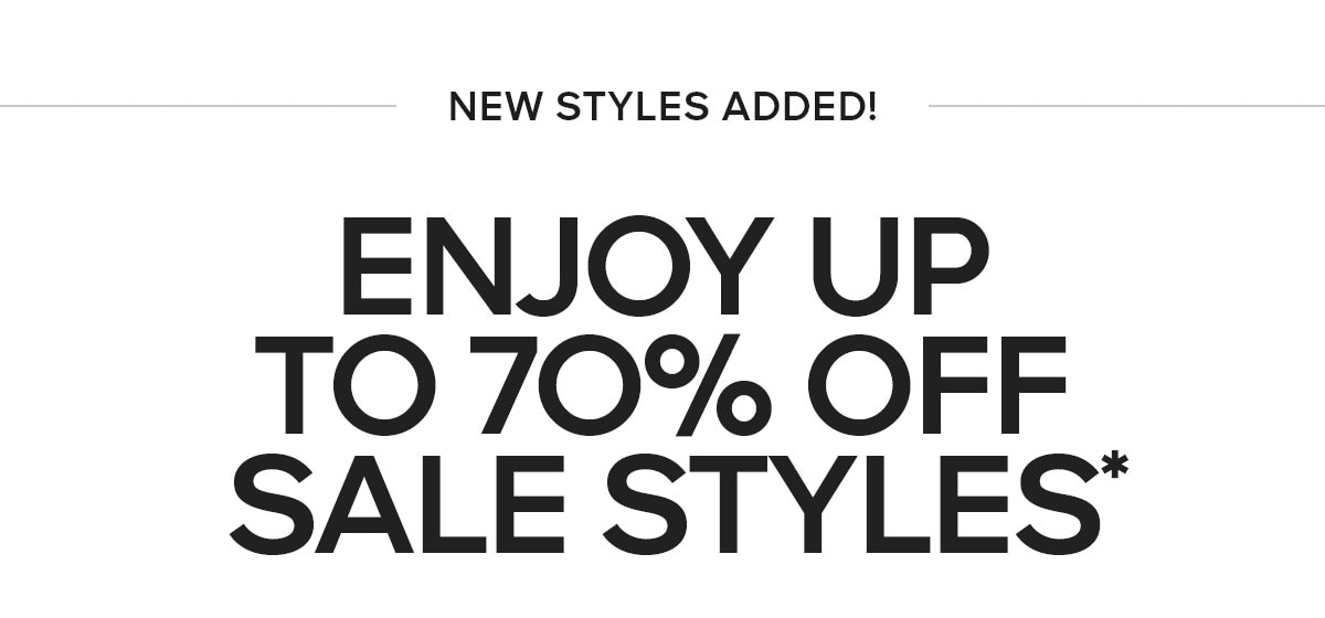 NEW STYLES ADDED ENJOY UP TO 70% OFF SALE STYLES*
