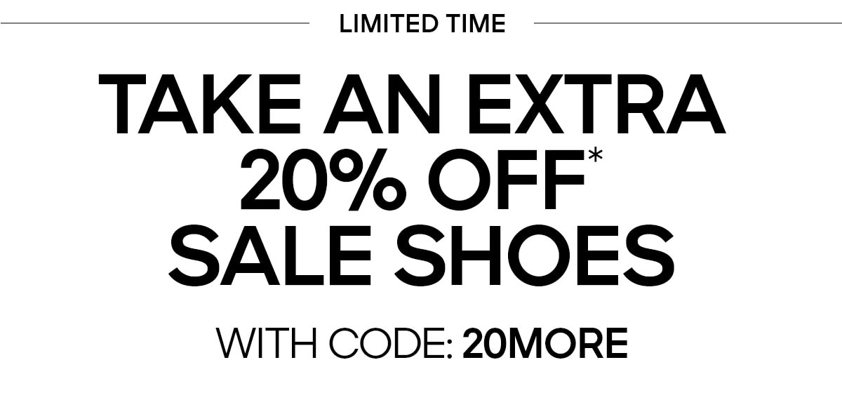 TAKE AN EXTRA 20% OFF* SALE SHOES IN YOUR SIZE WITH CODE: 20MORE