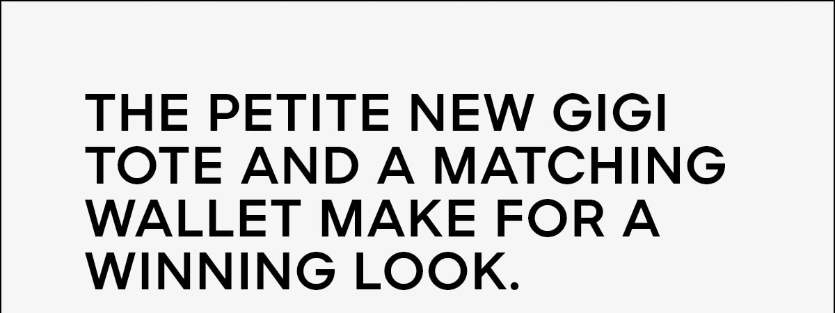 THE PETITE NEW GIGI TOTE AND A MATCHING WALLET MAKE FOR A WINNING LOOK.