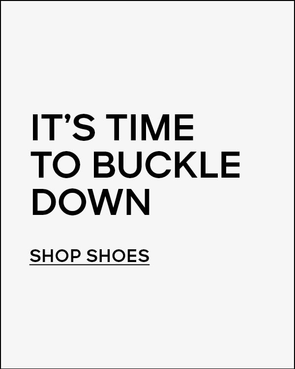 It’s time to buckle down Shop Shoes