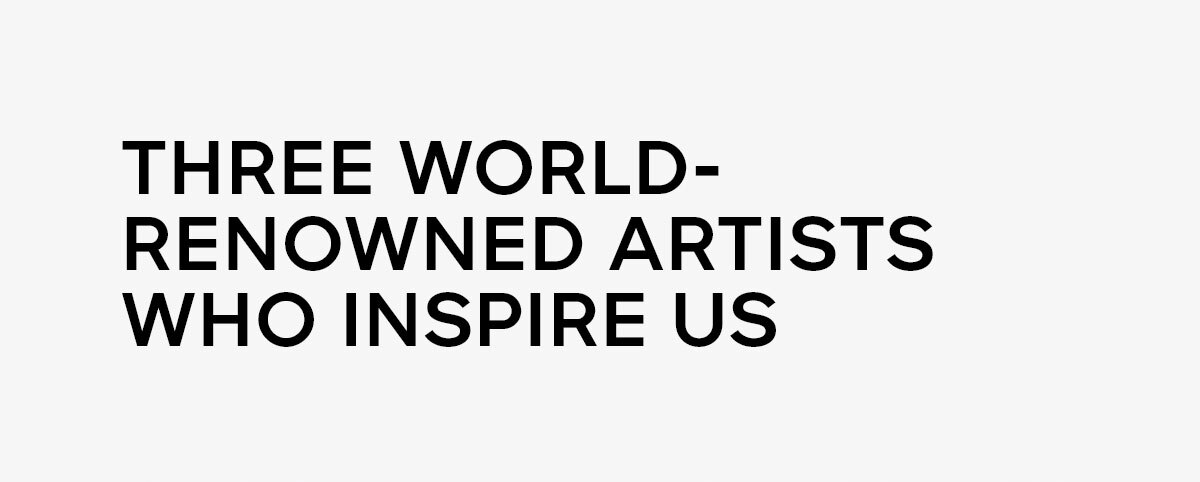 THREE WORLD-RENOWNED ARTISTS WHO INSPIRE US