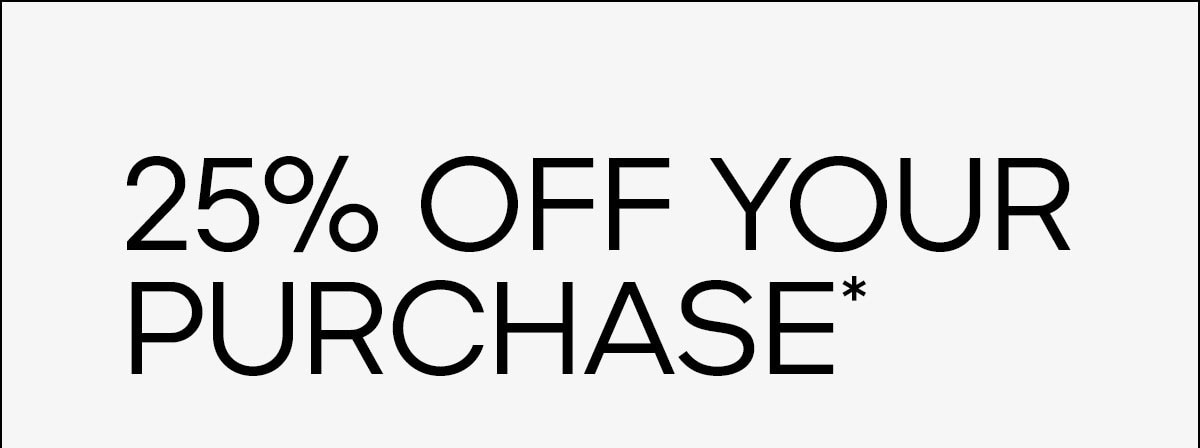 25% OFF YOUR PURCHASE*