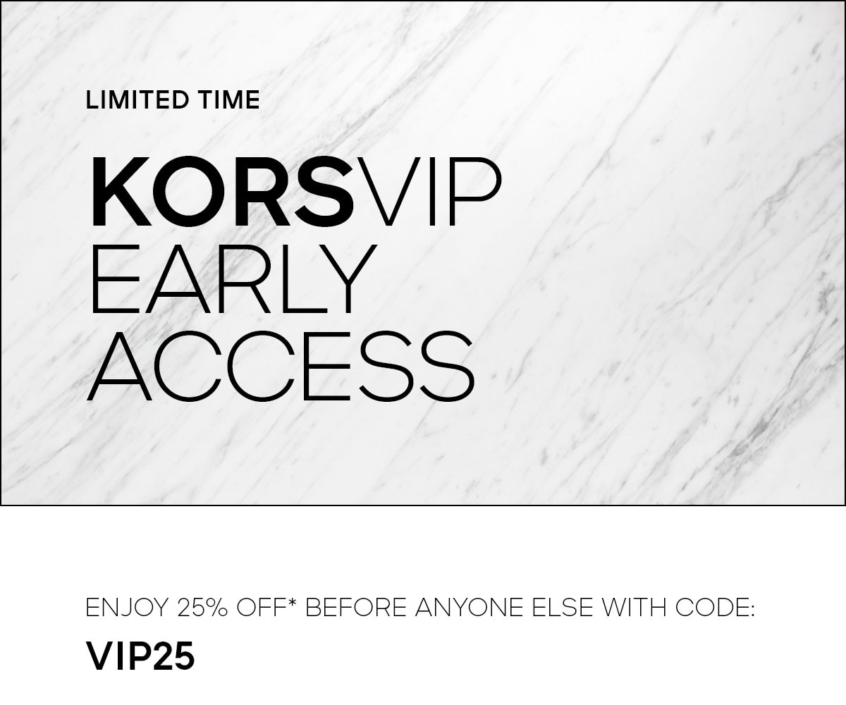 LIMITED TIME KORSVIP EARLY ACCESS ENJOY 25% OFF* BEFORE ANYONE ELSE WITH CODE: VIP25