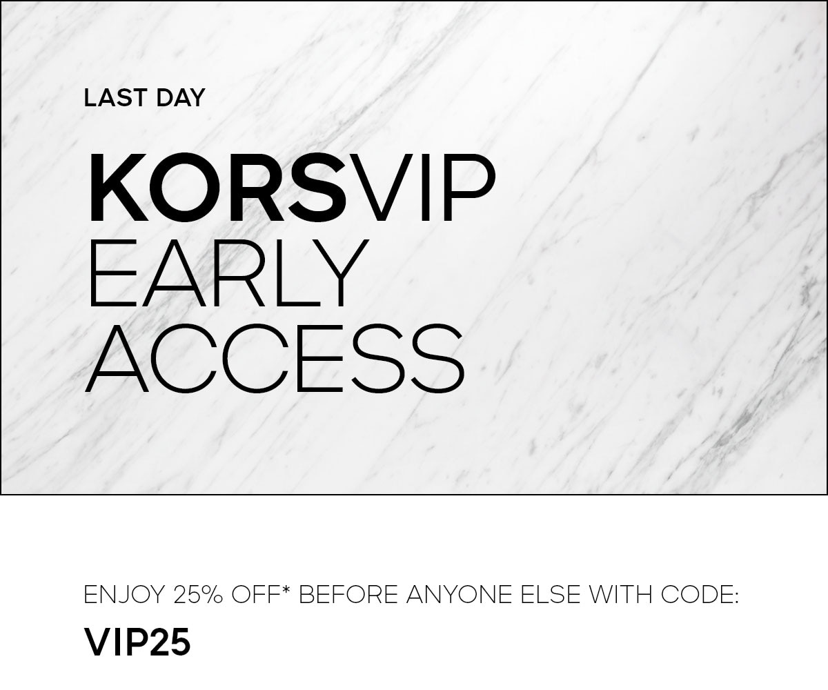 LAST DAY KORSVIP EARLY ACCESS ENJOY 25% OFF* BEFORE ANYONE ELSE WITH CODE: VIP25