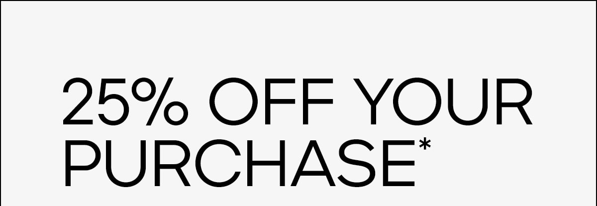 25% OF YOUR PURCHASE*