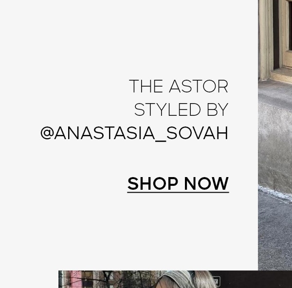 THE ASTOR STYLED BY @ANASTASIA_SOVAH SHOP NOW