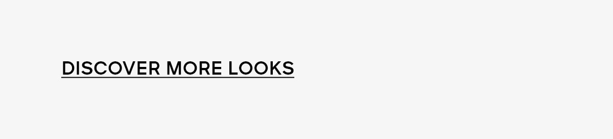 DISCOVER MORE LOOKS