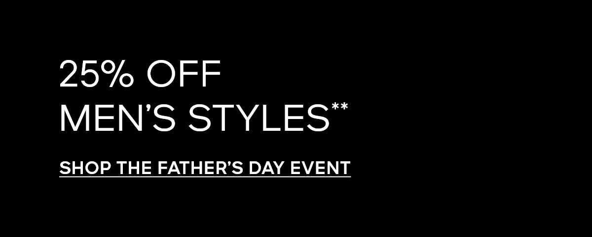 25% OFF MEN’S STYLES** SHOP THE FATHER’S DAY EVENT**
