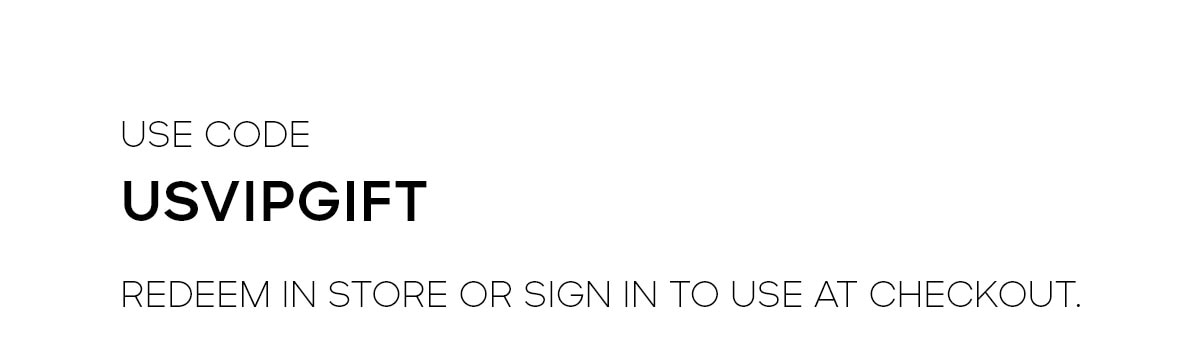 Use code USVIPGIFT Redeem in store or sign in to use at checkout.