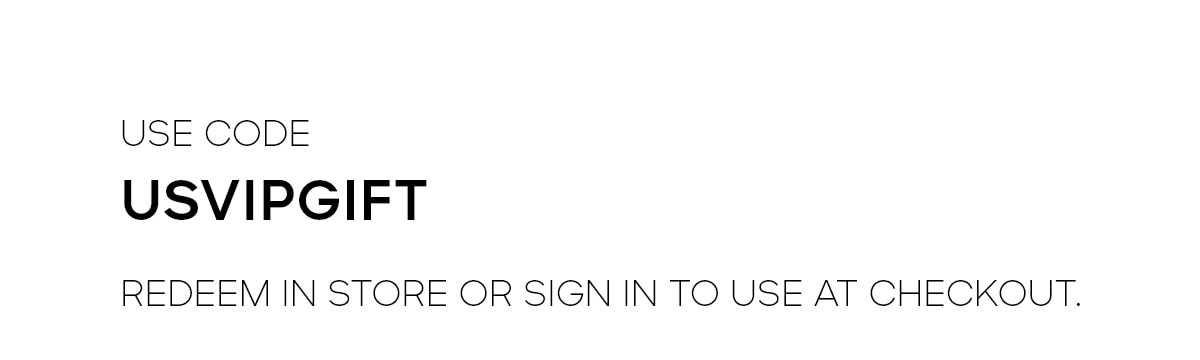 Use code USVIPGIFT Redeem in store or sign in to use at checkout.