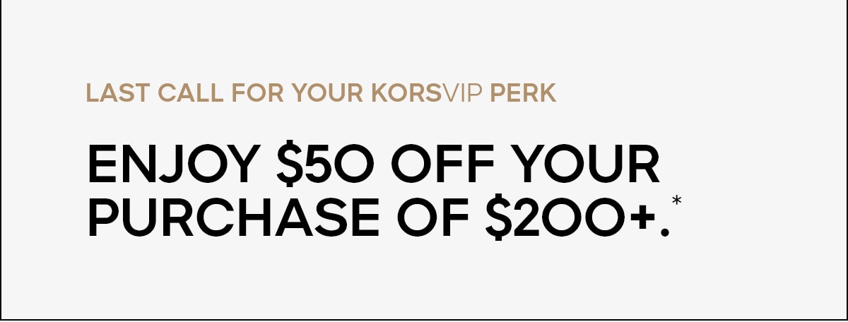 LAST CALL FOR YOUR KORSVIP PERK Enjoy $50 off your purchase of $200+.*
