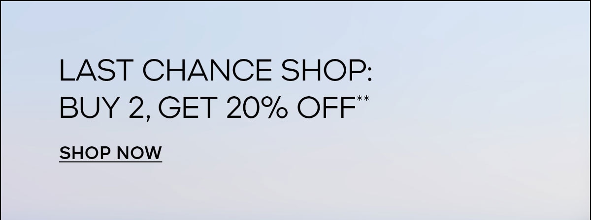 LAST CHANCE SHOP: BUY 2, GET 20% OFF** SHOP NOW
