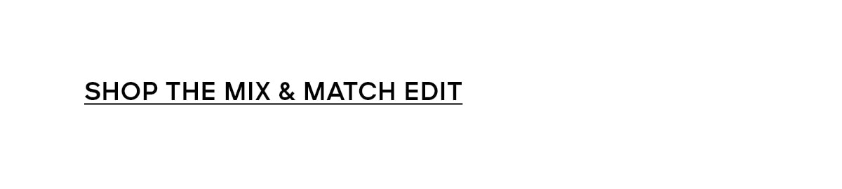 SHOP THE MIX & MATCH EDIT