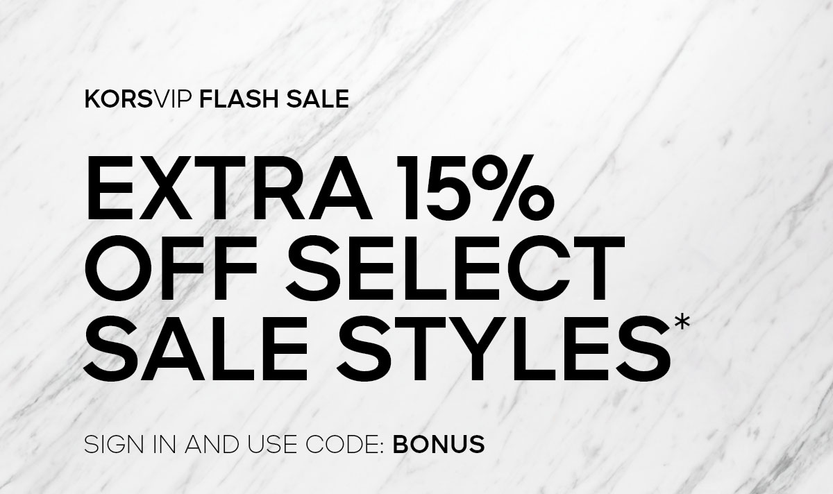 KORSVIP FLASH SALE EXTRA 15% OFF SELECT SALE STYLES* SIGN IN AND USE CODE: BONUS