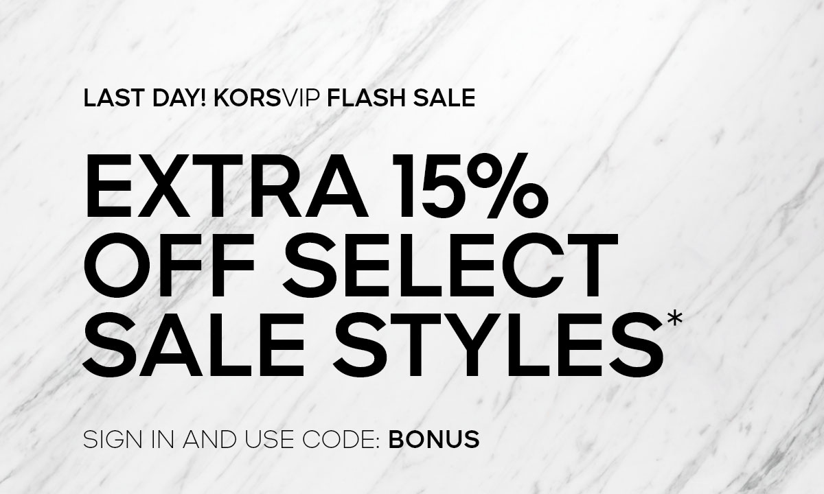 LAST DAY! KORSVIP FLASH SALE EXTRA 15% OFF SELECT SALE STYLES* SIGN IN AND USE CODE: BONUS