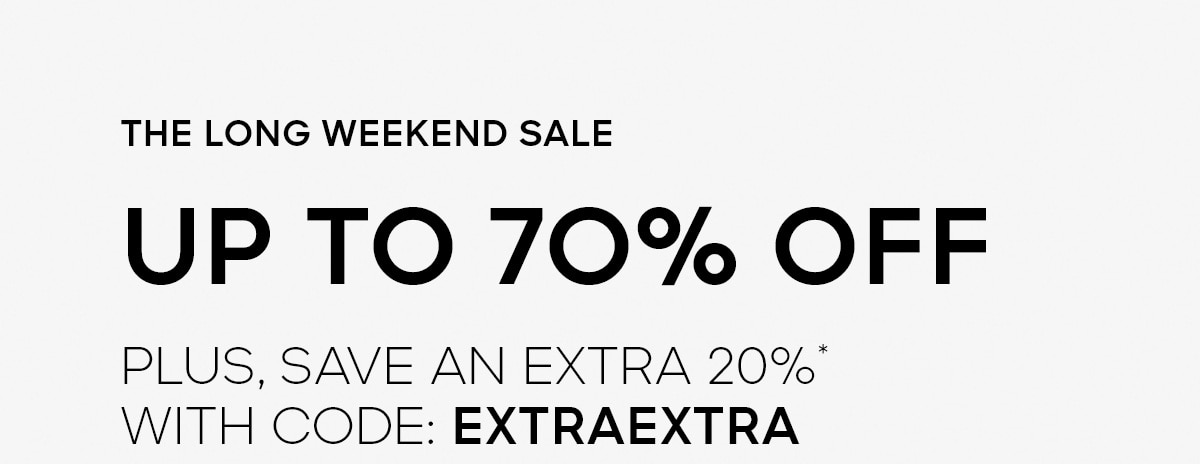 THE LONG WEEKEND SALE UP TO 70% OFF PLUS, SAVE AN EXTRA 2O%* WITH CODE: EXTRAEXTRA