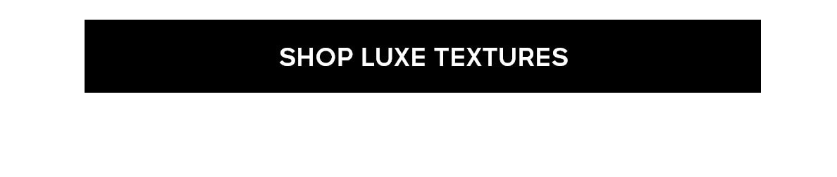 SHOP LUXE TEXTURES