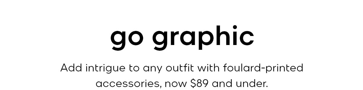 go graphic Add intrigue to any outfit with foulard-printed acessories, now $89 and under.