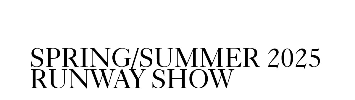 SPRING/SUMMER 2025 RUNWAY SHOW