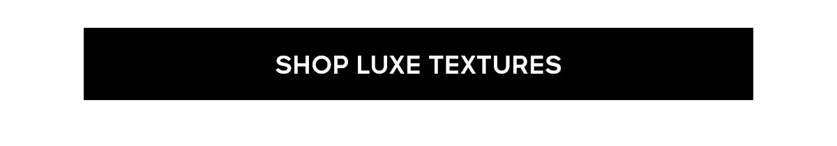 SHOP LUXE TEXTURES
