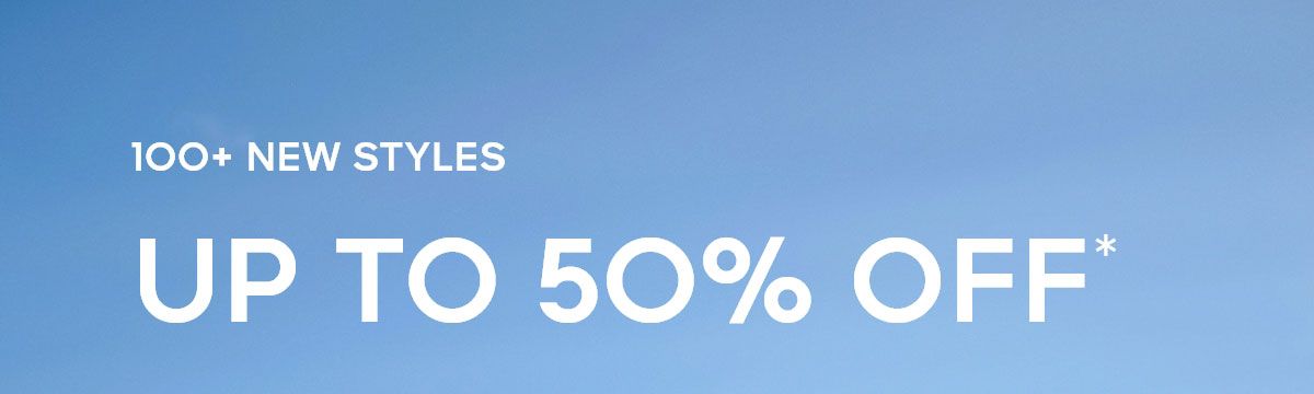 100+ NEW STYLES UP TO 50% OFF*