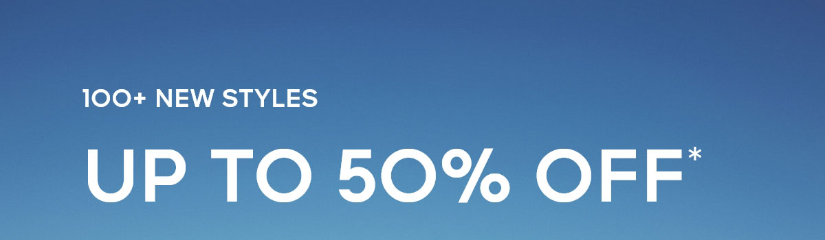 100+ NEW STYLES UP TO 50% OFF*