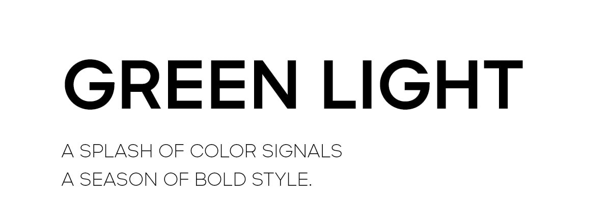 GREEN LIGHT A SPLASH OF COLOR SIGNALS A SEASON OF BOLD STYLE.