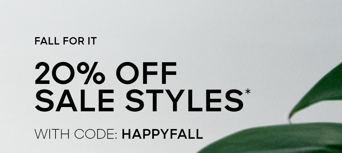 FALL FOR IT 2O% OFF SALE STYLES* WITH CODE: HAPPYFALL