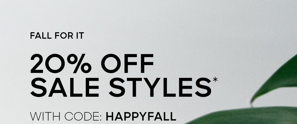 FALL FOR IT 20% OFF SALE STYLES* WITH CODE: HAPPYFALL
