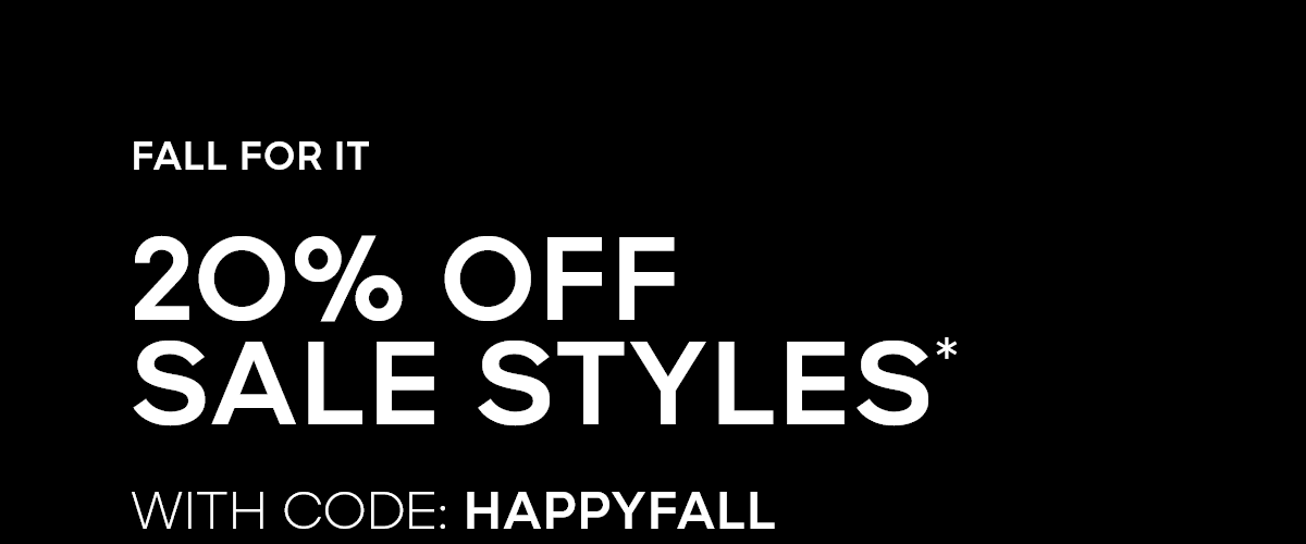 FALL FOR IT 2O% OFF SALE STYLES* WITH CODE: HAPPYFALL