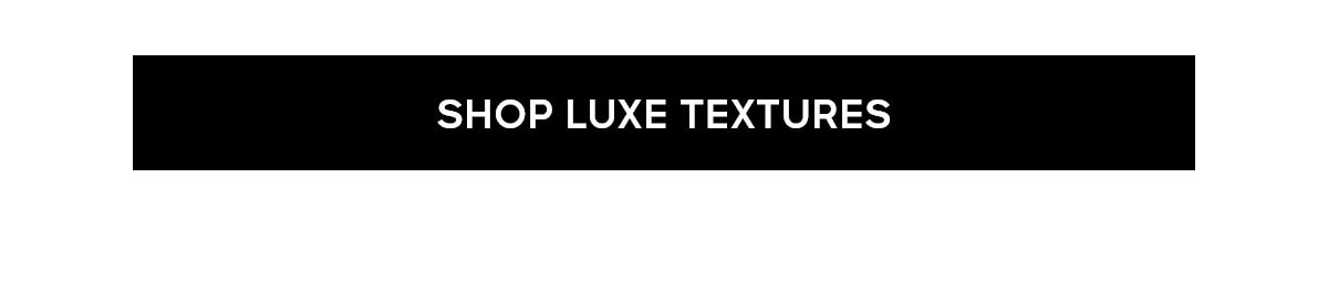 SHOP LUXE TEXTURES