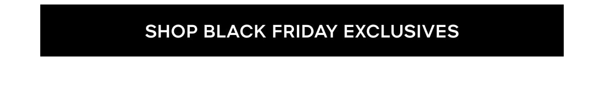 SHOP BLACK FRIDAY EXCLUSIVES