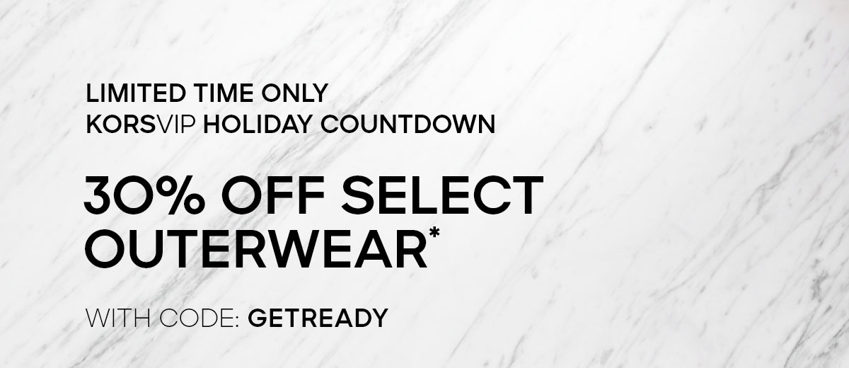 LIMITED TIME ONLY KORSVIP HOLIDAY COUNTDOWN 30% OFF SELECT OUTERWEAR WITH CODE: GETREADY