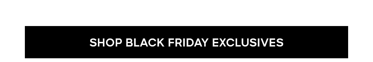 SHOP BLACK FRIDAY EXCLUSIVES