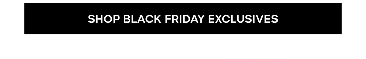 SHOP BLACK FRIDAY EXCLUSIVES