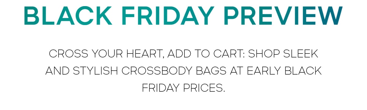 BLACK FRIDAY PREVIEW CROSS YOUR HEART, ADD TO CART: SHOP SLEEK AND STYLISH CROSSBODY BAGS AT EARLY BLACK FRIDAY PRICES.