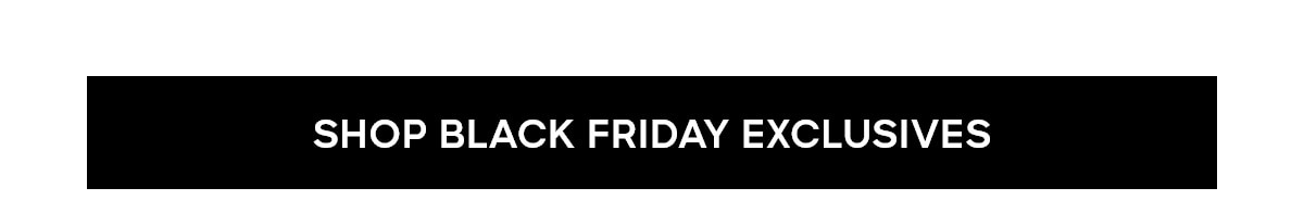SHOP BLACK FRIDAY EXCLUSIVE