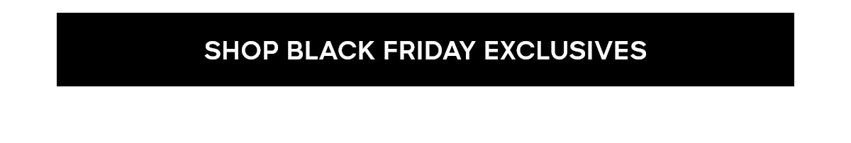 SHOP BLACK FRIDAY EXCLUSIVES