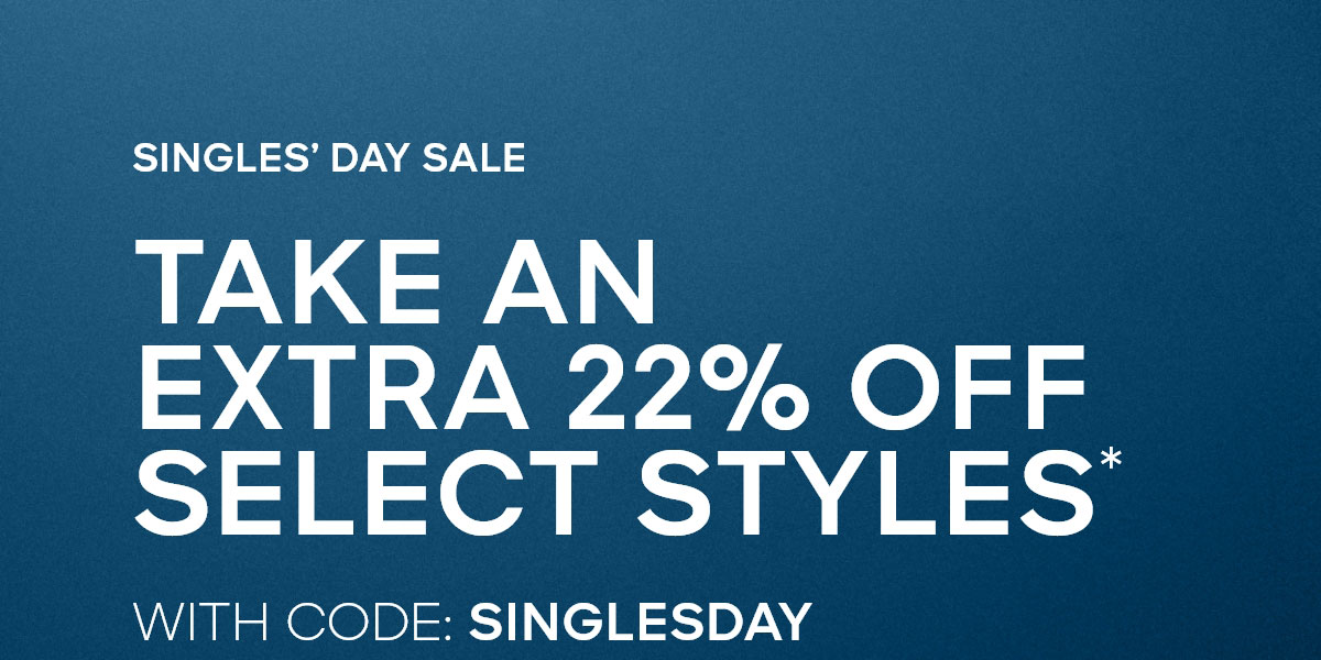 SINGLE'S DAY SALE TAKE AN EXTRA 22% OFF SELECT STYLES* WITH CODE: SINGLESDAY