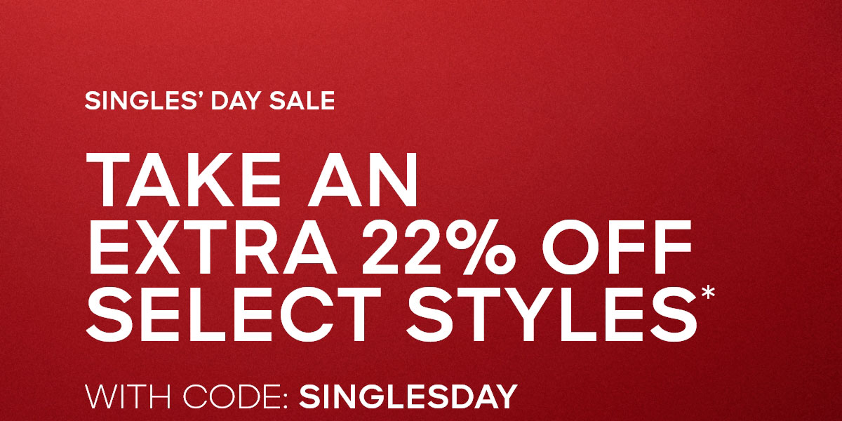 SINGLE'S DAY SALE TAKE AN EXTRA 22% OFF SELECT STYLES* WITH CODE: SINGLESDAY