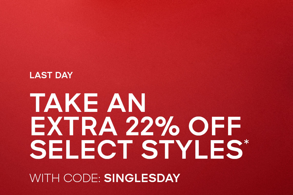 SINGLE'S DAY SALE TAKE AN EXTRA 22% OFF SELECT STYLES* WITH CODE: SINGLESDAY