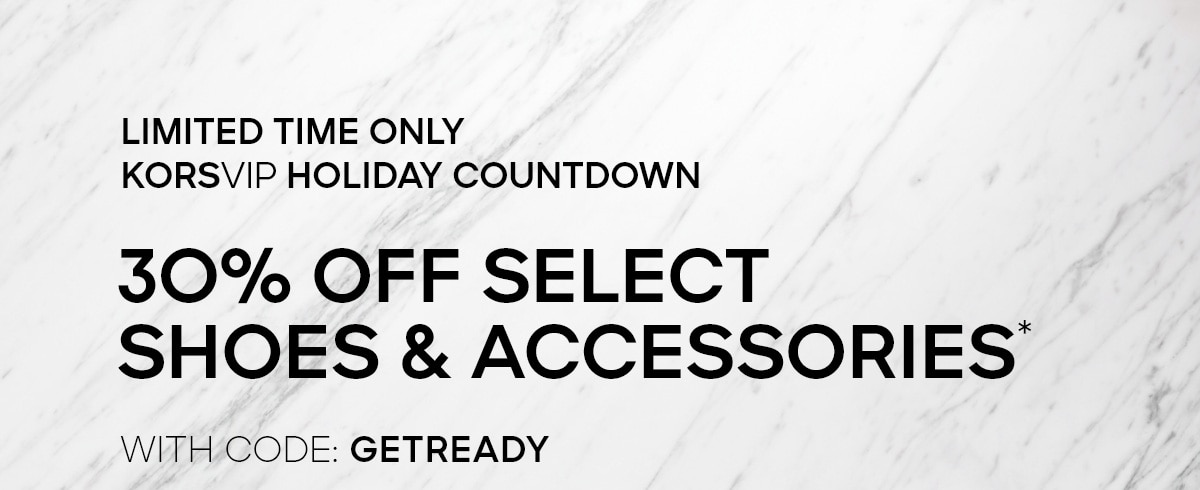 LIMITED TIME ONLY KORSVIP HOLIDAY COUNTDOWN 30% OFF SELECT SHOES & ACCESSORIES* WITH CODE: GETREADY