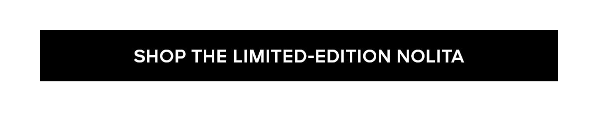 SHOP THE LIMITED-EDITION NOLITA